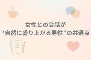 女性との会話が“自然に盛り上がる男性”の共通点