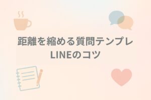 距離を縮める質問テンプレ&LINEのコツ